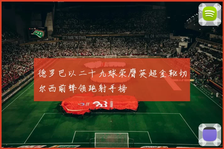 德罗巴以二十九球荣膺英超金靴切尔西前锋领跑射手榜