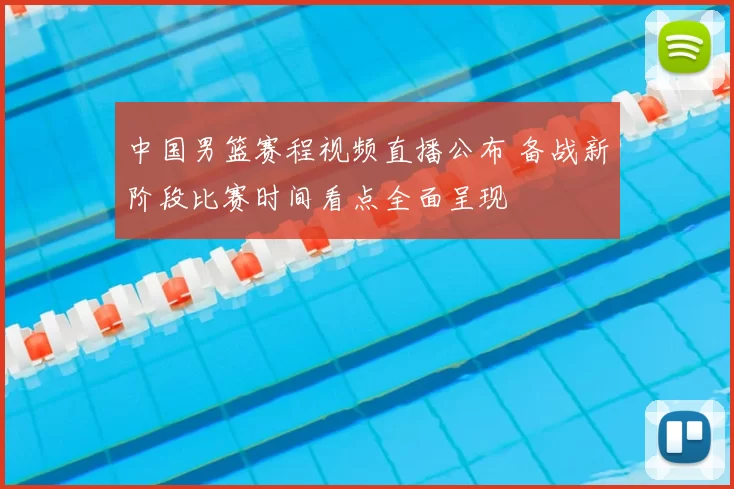 中国男篮赛程视频直播公布 备战新阶段比赛时间看点全面呈现