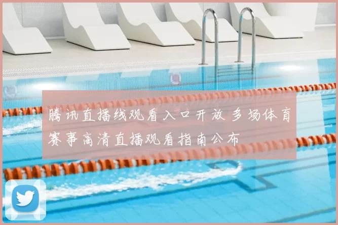 腾讯直播线观看入口开放 多场体育赛事高清直播观看指南公布