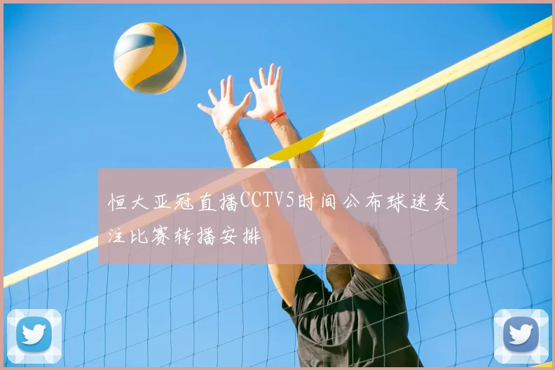 恒大亚冠直播CCTV5时间公布球迷关注比赛转播安排