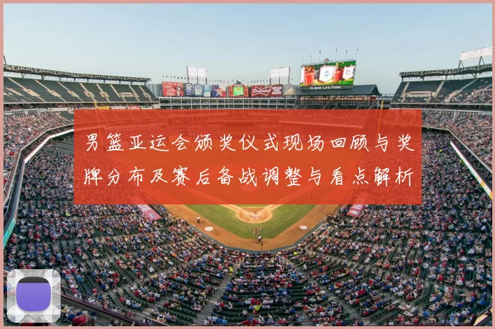 男篮亚运会颁奖仪式现场回顾与奖牌分布及赛后备战调整与看点解析