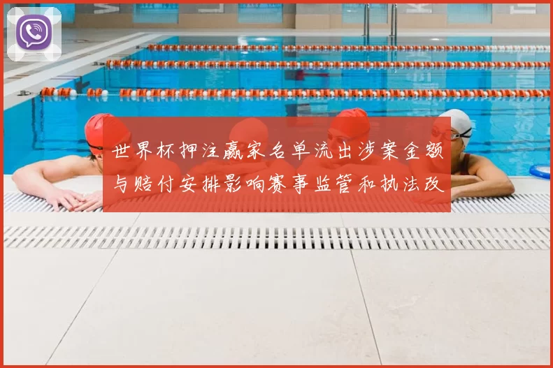 世界杯押注赢家名单流出涉案金额与赔付安排影响赛事监管和执法改革