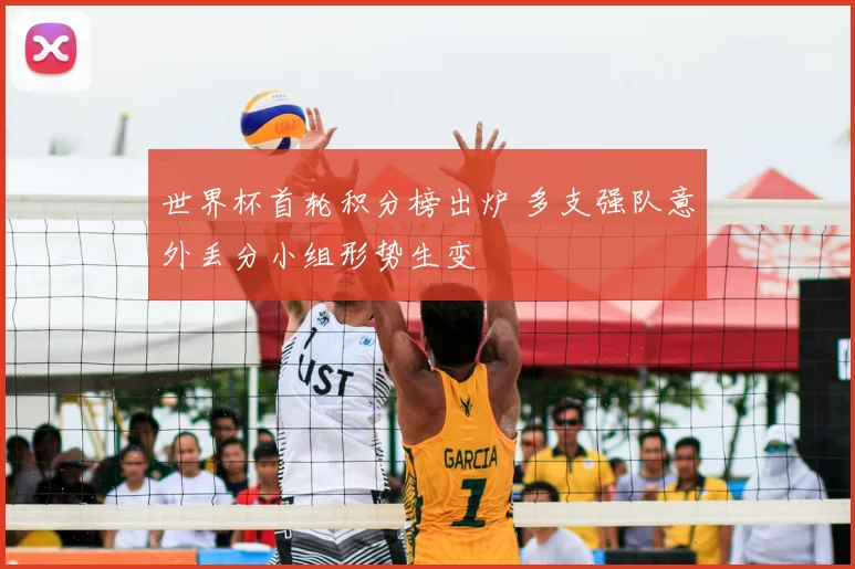 世界杯首轮积分榜出炉 多支强队意外丢分小组形势生变