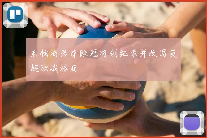 利物浦若夺欧冠将创纪录并改写英超欧战格局