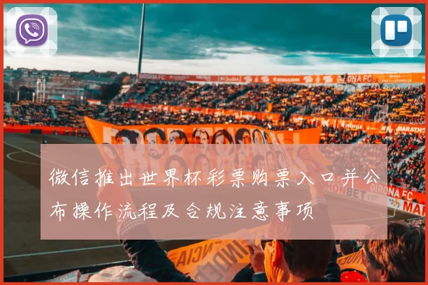 微信推出世界杯彩票购票入口并公布操作流程及合规注意事项