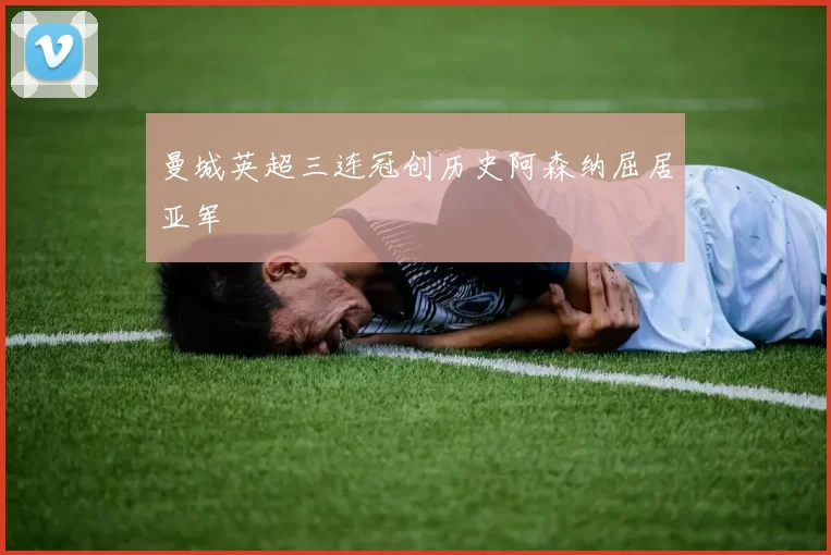 曼城英超三连冠创历史阿森纳屈居亚军