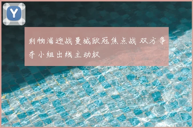 利物浦迎战曼城欧冠焦点战 双方争夺小组出线主动权