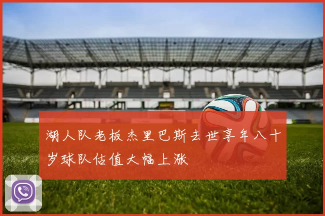 湖人队老板杰里巴斯去世享年八十岁球队估值大幅上涨