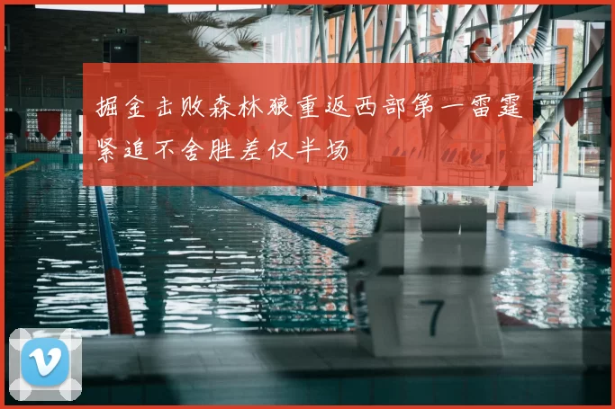 掘金击败森林狼重返西部第一雷霆紧追不舍胜差仅半场