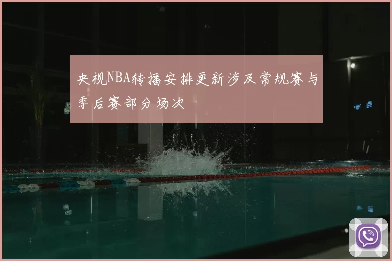 央视NBA转播安排更新涉及常规赛与季后赛部分场次