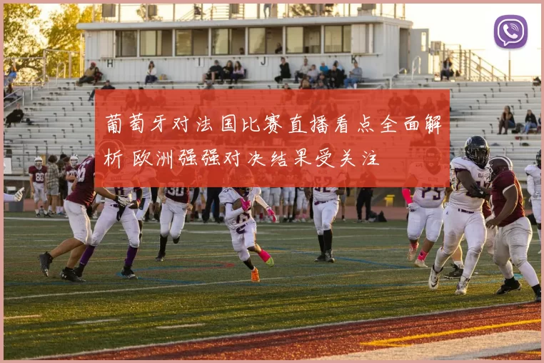 葡萄牙对法国比赛直播看点全面解析 欧洲强强对决结果受关注