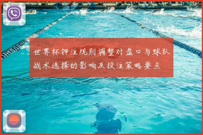 世界杯押注规则调整对盘口与球队战术选择的影响及投注策略要点