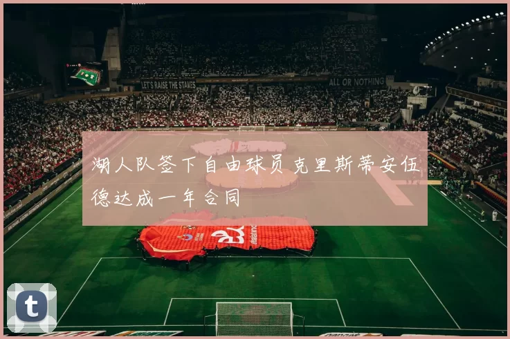 湖人队签下自由球员克里斯蒂安伍德达成一年合同