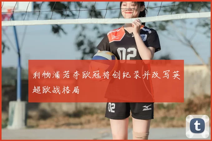 利物浦若夺欧冠将创纪录并改写英超欧战格局