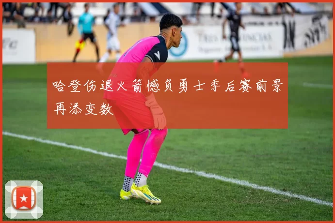 哈登伤退火箭憾负勇士季后赛前景再添变数