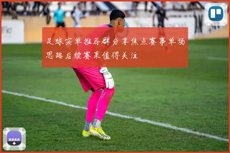 足球实单推荐群分享焦点赛事单场思路后续赛果值得关注