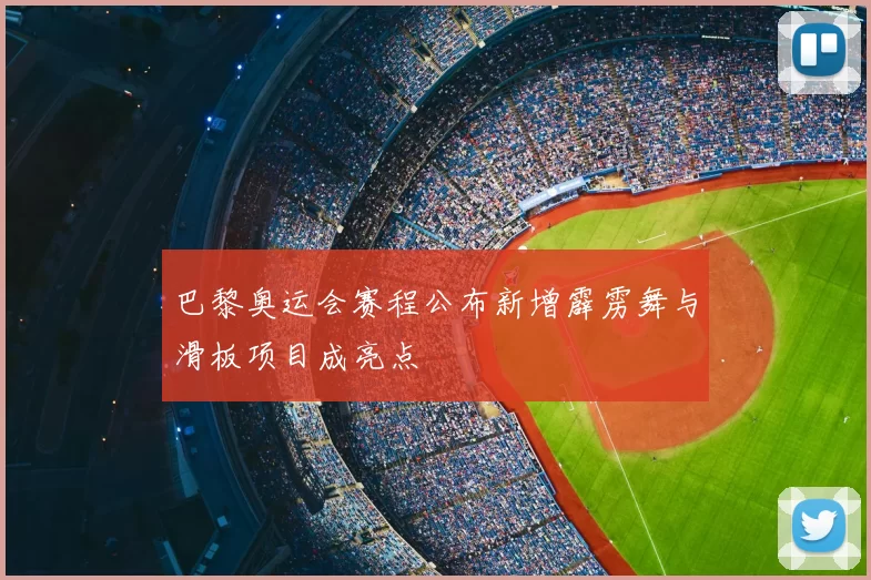 巴黎奥运会赛程公布新增霹雳舞与滑板项目成亮点