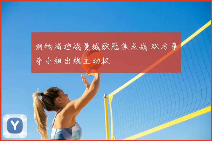 利物浦迎战曼城欧冠焦点战 双方争夺小组出线主动权