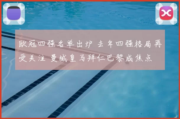 欧冠四强名单出炉 去年四强格局再受关注 曼城皇马拜仁巴黎成焦点