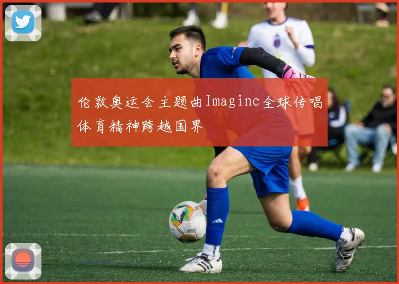 伦敦奥运会主题曲Imagine全球传唱体育精神跨越国界
