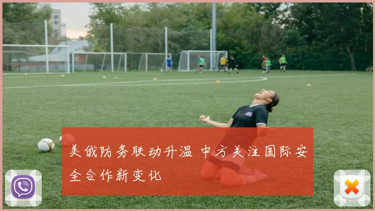 美俄防务联动升温 中方关注国际安全合作新变化