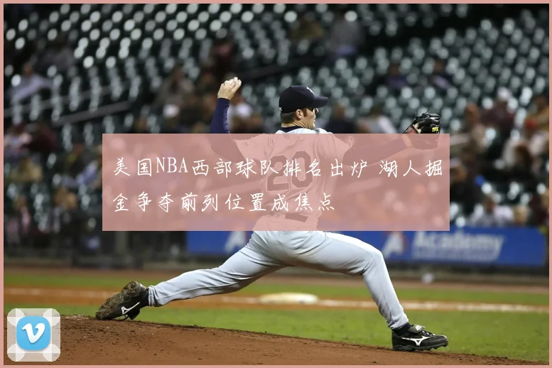 美国NBA西部球队排名出炉 湖人掘金争夺前列位置成焦点