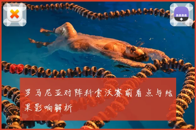 罗马尼亚对阵科索沃赛前看点与结果影响解析