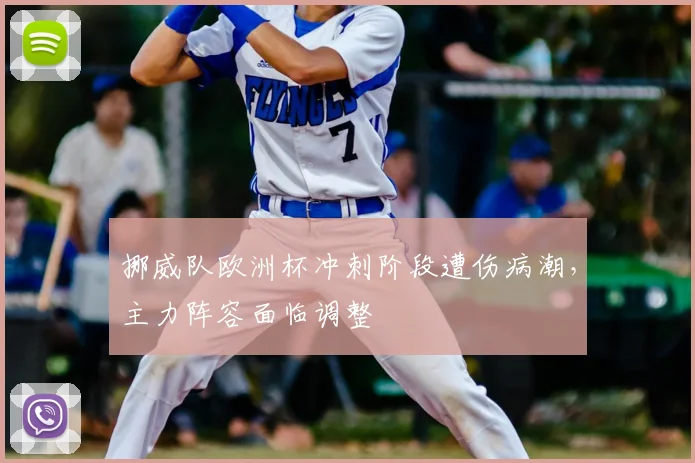 挪威队欧洲杯冲刺阶段遭伤病潮,主力阵容面临调整