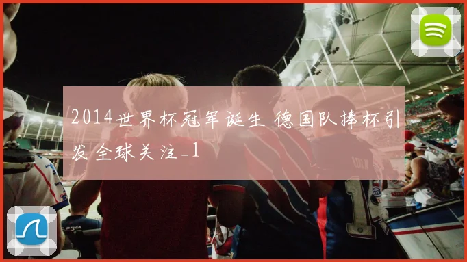 2014世界杯冠军诞生 德国队捧杯引发全球关注_1