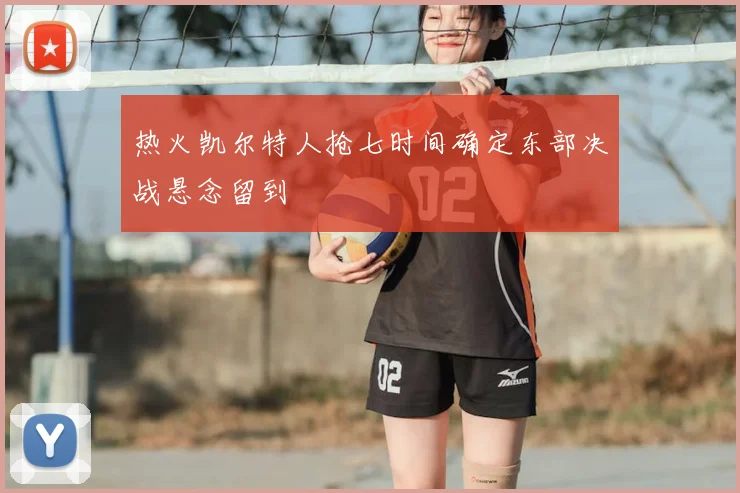 热火凯尔特人抢七时间确定东部决战悬念留到