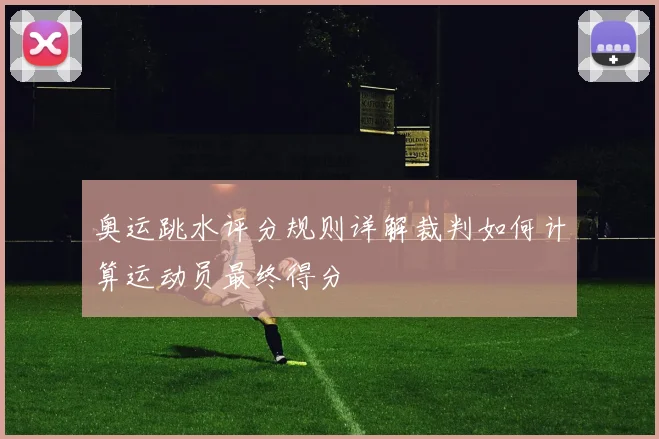 奥运跳水评分规则详解裁判如何计算运动员最终得分