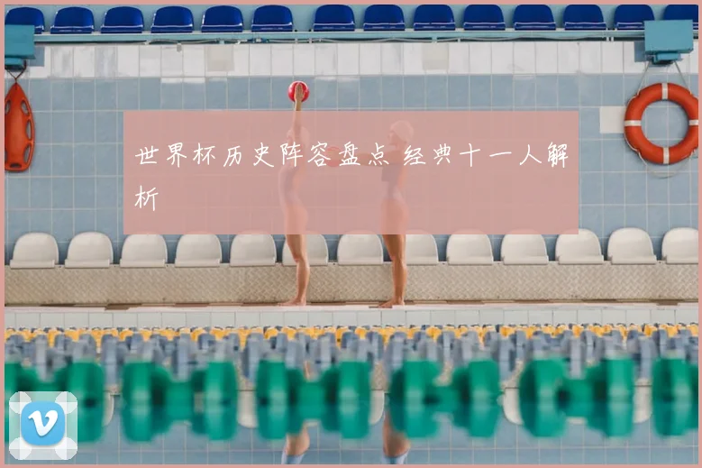 世界杯历史阵容盘点 经典十一人解析