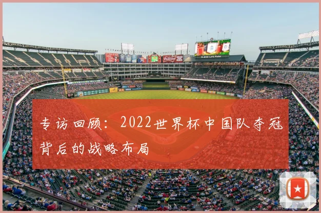 专访回顾：2022世界杯中国队夺冠背后的战略布局