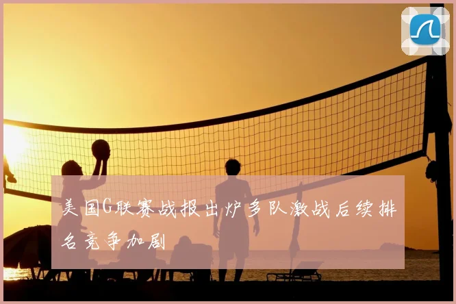 美国G联赛战报出炉多队激战后续排名竞争加剧