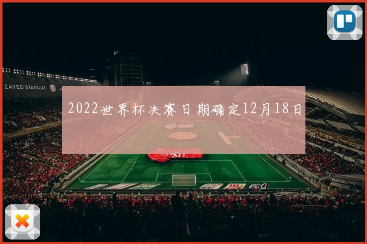 2022世界杯决赛日期确定12月18日