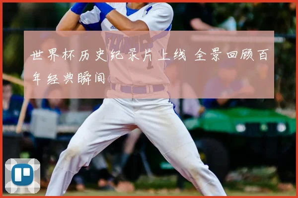 世界杯历史纪录片上线 全景回顾百年经典瞬间